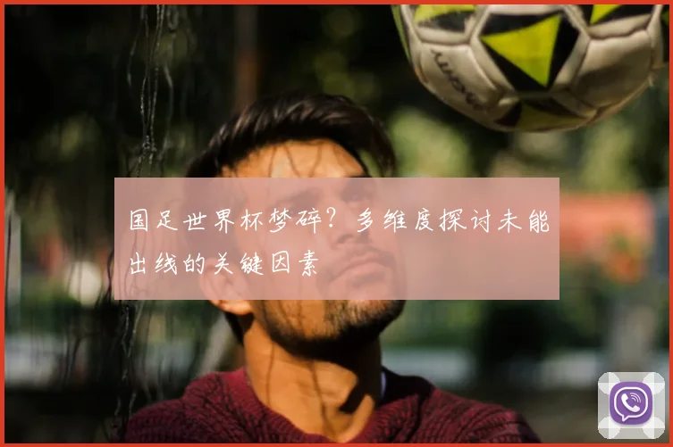 国足世界杯梦碎？多维度探讨未能出线的关键因素