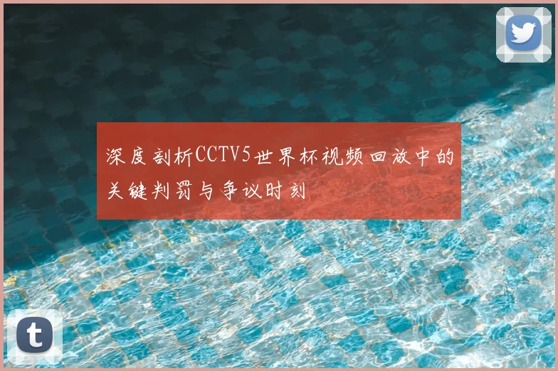 深度剖析CCTV5世界杯视频回放中的关键判罚与争议时刻
