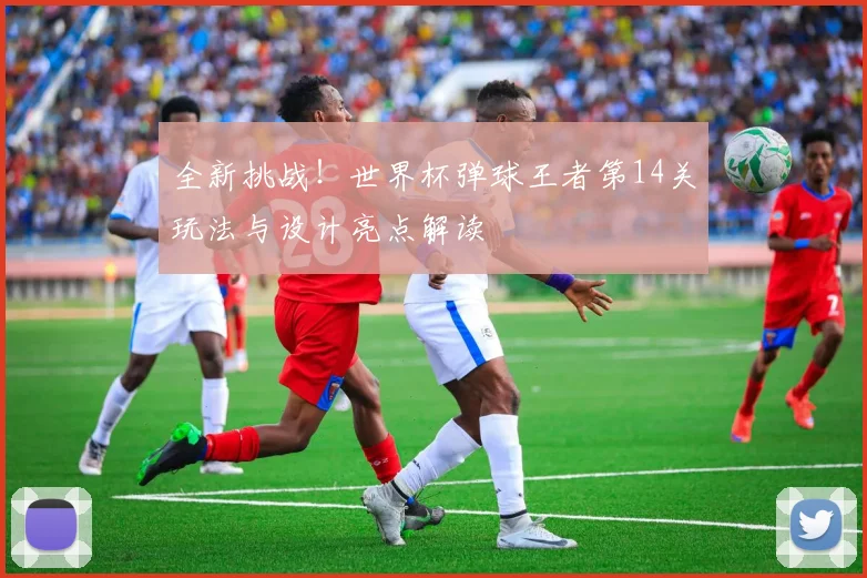 全新挑战！世界杯弹球王者第14关玩法与设计亮点解读