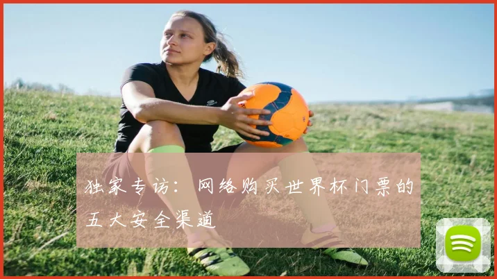 独家专访:网络购买世界杯门票的五大安全渠道