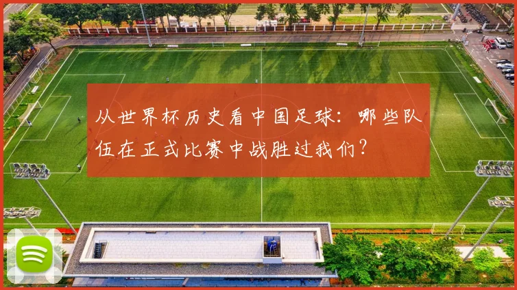 从世界杯历史看中国足球：哪些队伍在正式比赛中战胜过我们？