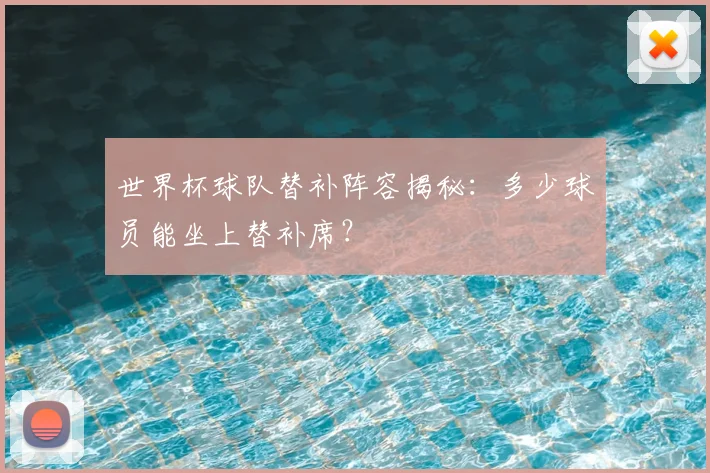 世界杯球队替补阵容揭秘:多少球员能坐上替补席?