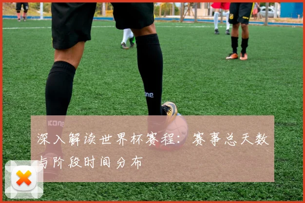 深入解读世界杯赛程:赛事总天数与阶段时间分布