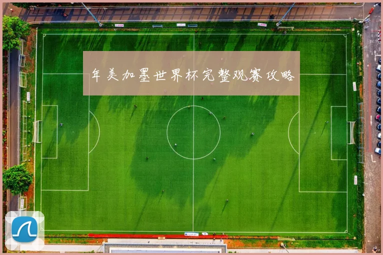 年美加墨世界杯完整观赛攻略