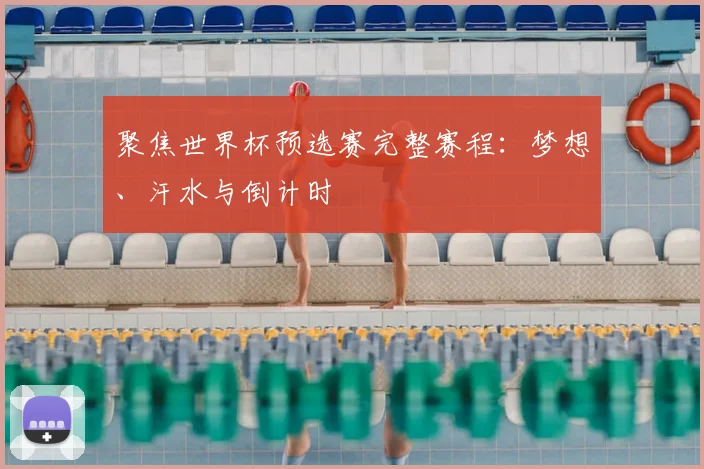 聚焦世界杯预选赛完整赛程:梦想、汗水与倒计时
