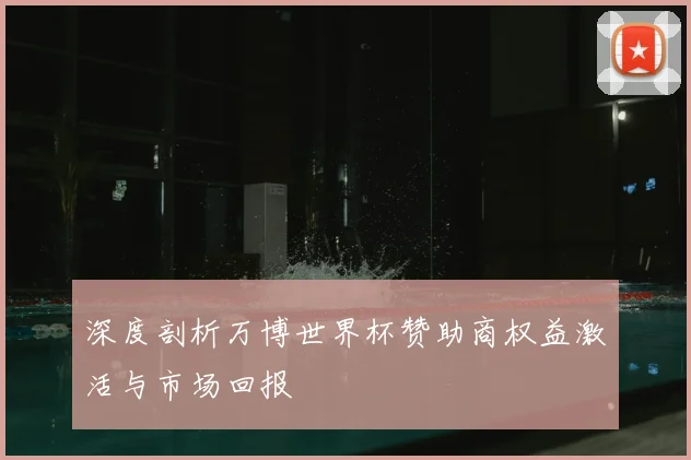 深度剖析万博世界杯赞助商权益激活与市场回报